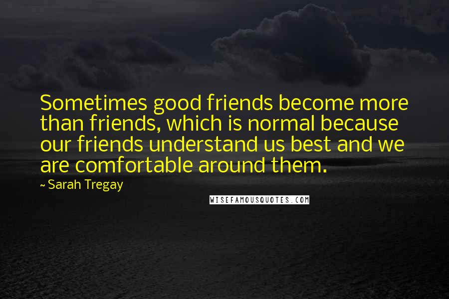 Sarah Tregay Quotes: Sometimes good friends become more than friends, which is normal because our friends understand us best and we are comfortable around them.