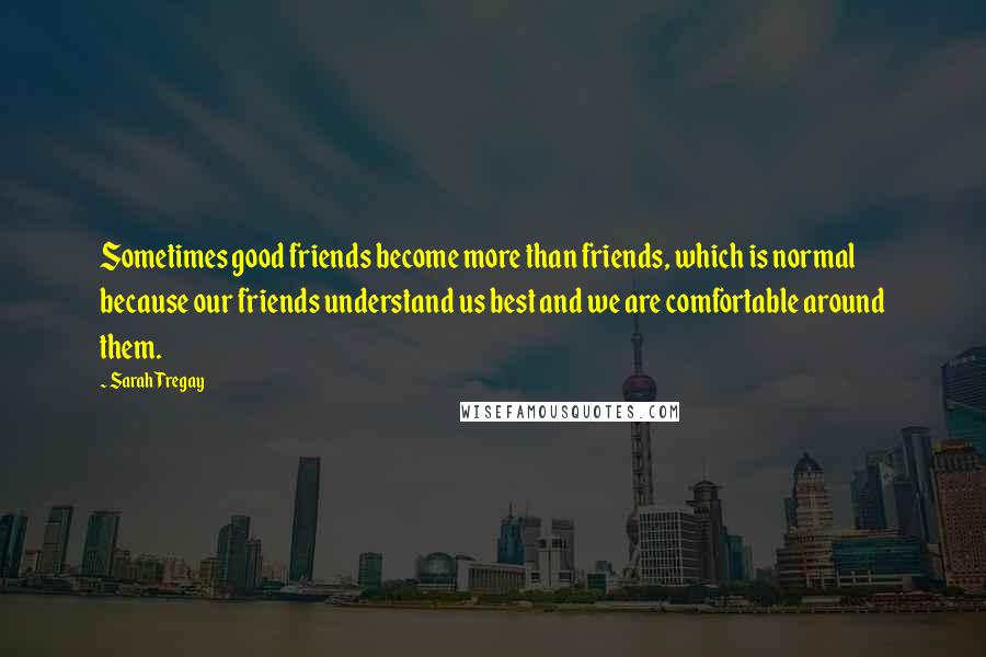 Sarah Tregay Quotes: Sometimes good friends become more than friends, which is normal because our friends understand us best and we are comfortable around them.