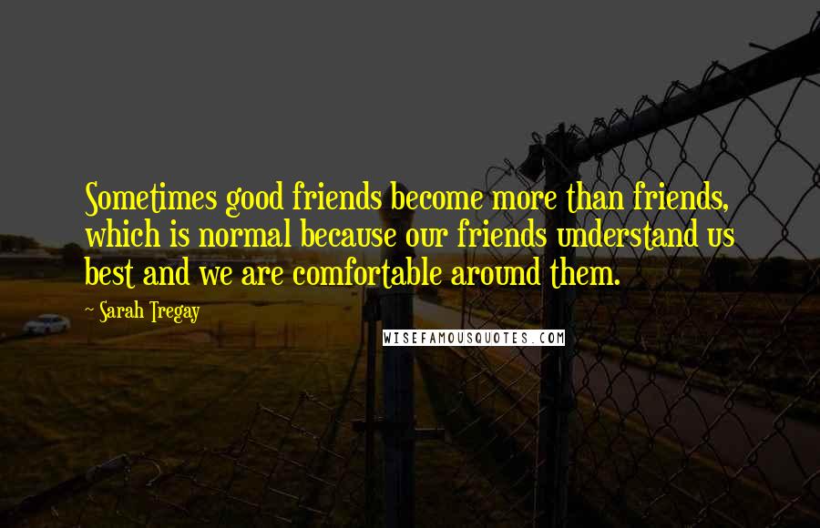 Sarah Tregay Quotes: Sometimes good friends become more than friends, which is normal because our friends understand us best and we are comfortable around them.