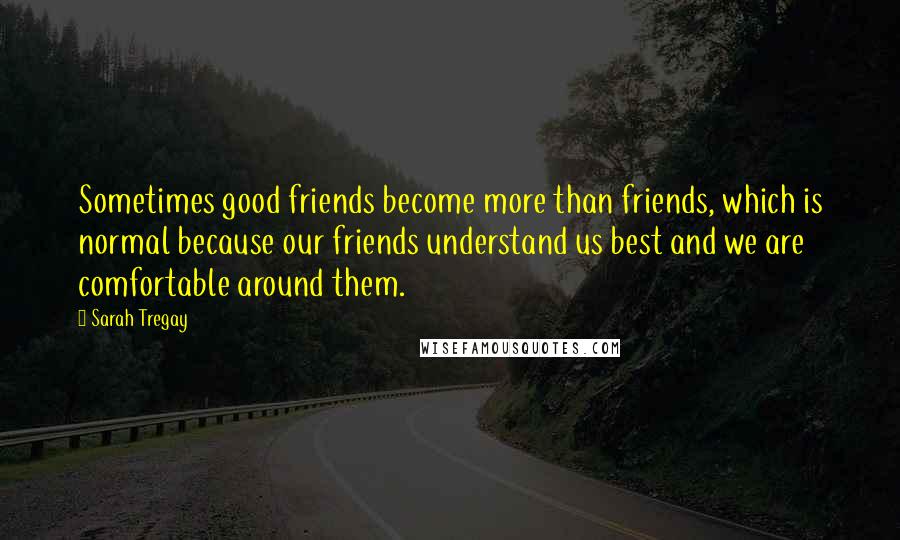 Sarah Tregay Quotes: Sometimes good friends become more than friends, which is normal because our friends understand us best and we are comfortable around them.