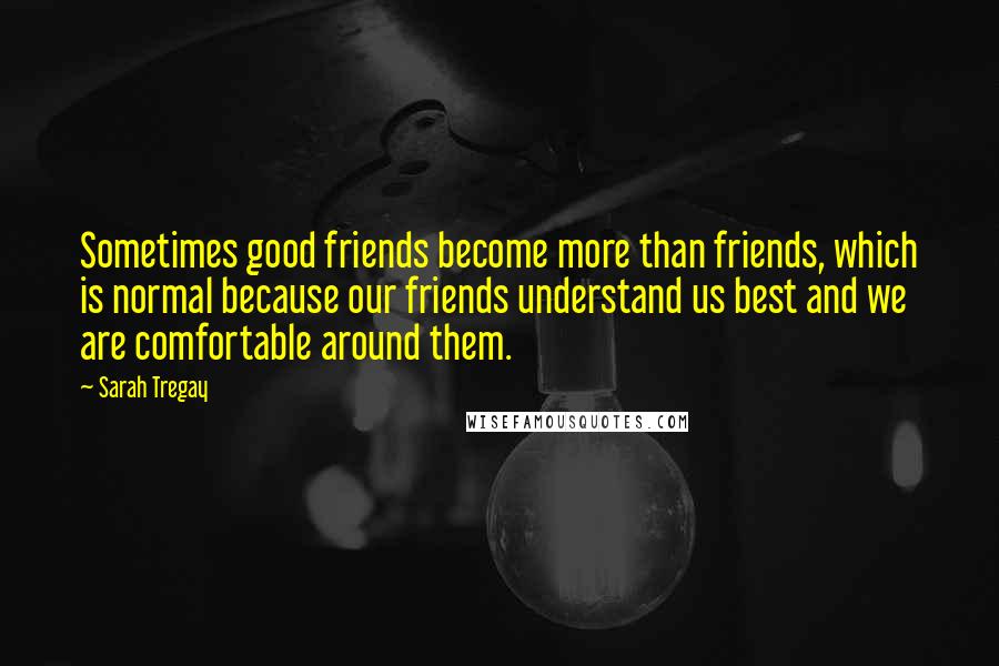 Sarah Tregay Quotes: Sometimes good friends become more than friends, which is normal because our friends understand us best and we are comfortable around them.