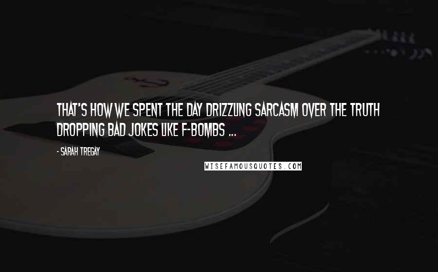 Sarah Tregay Quotes: That's how we spent the day drizzling sarcasm over the truth dropping bad jokes like f-bombs ...