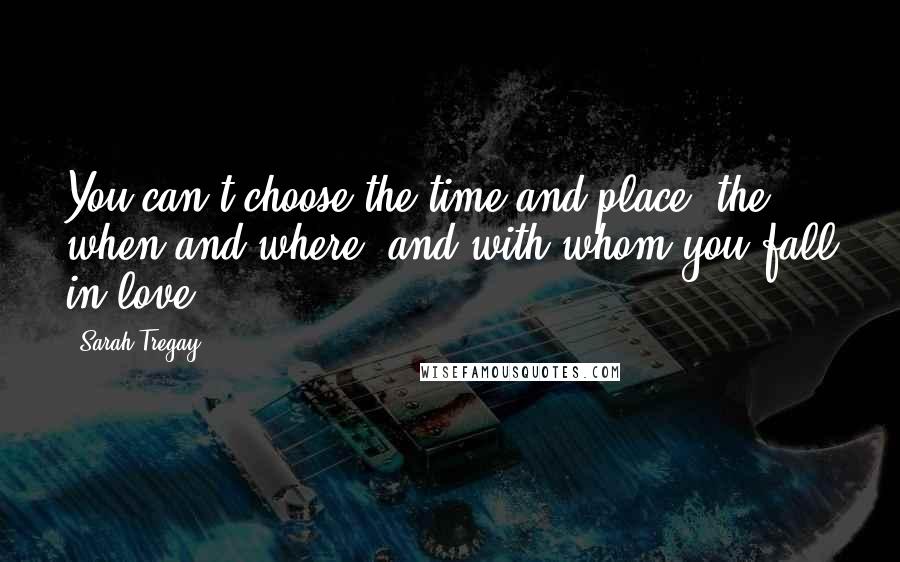 Sarah Tregay Quotes: You can't choose the time and place, the when and where, and with whom you fall in love.