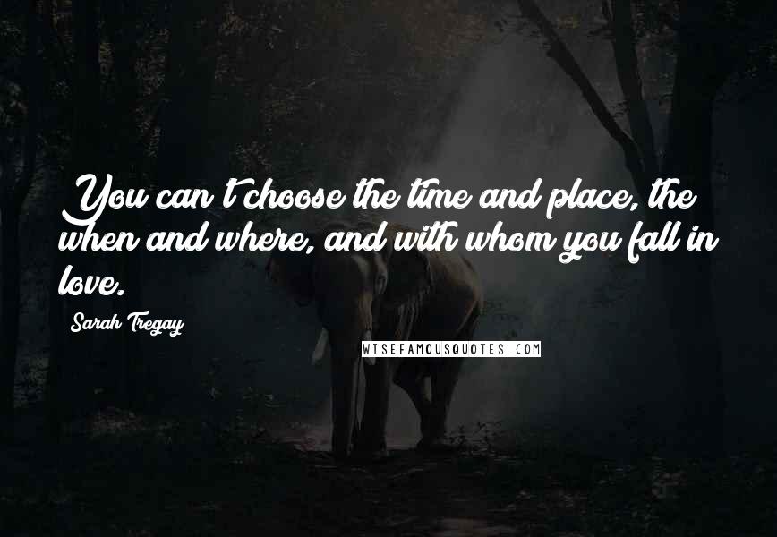 Sarah Tregay Quotes: You can't choose the time and place, the when and where, and with whom you fall in love.