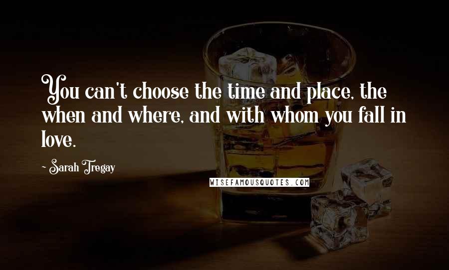 Sarah Tregay Quotes: You can't choose the time and place, the when and where, and with whom you fall in love.