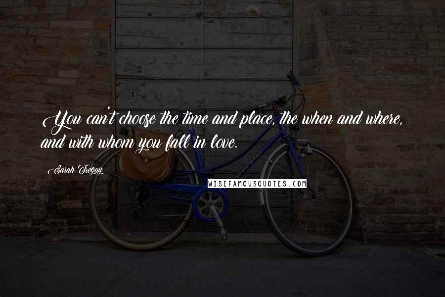 Sarah Tregay Quotes: You can't choose the time and place, the when and where, and with whom you fall in love.