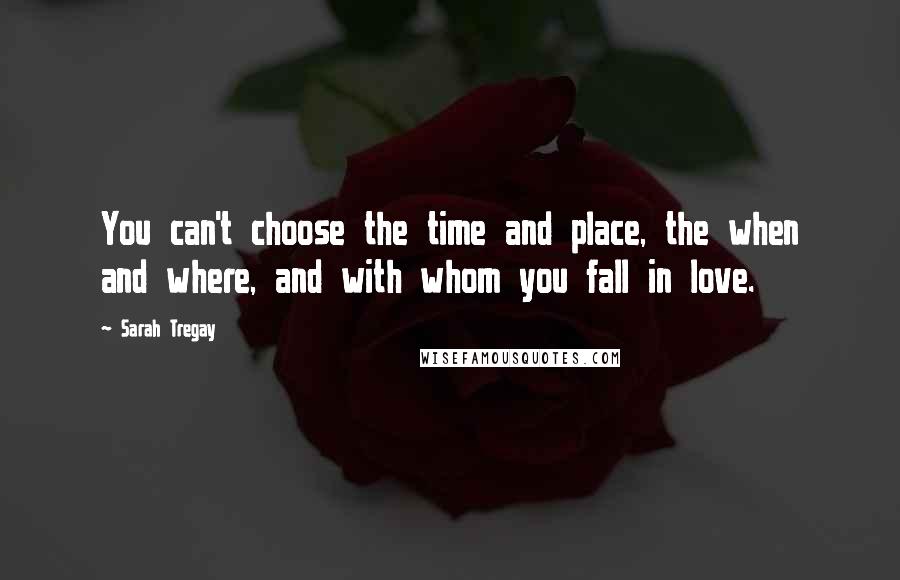 Sarah Tregay Quotes: You can't choose the time and place, the when and where, and with whom you fall in love.