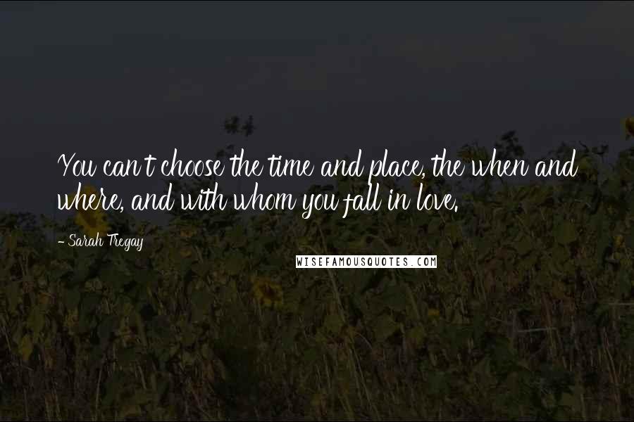 Sarah Tregay Quotes: You can't choose the time and place, the when and where, and with whom you fall in love.