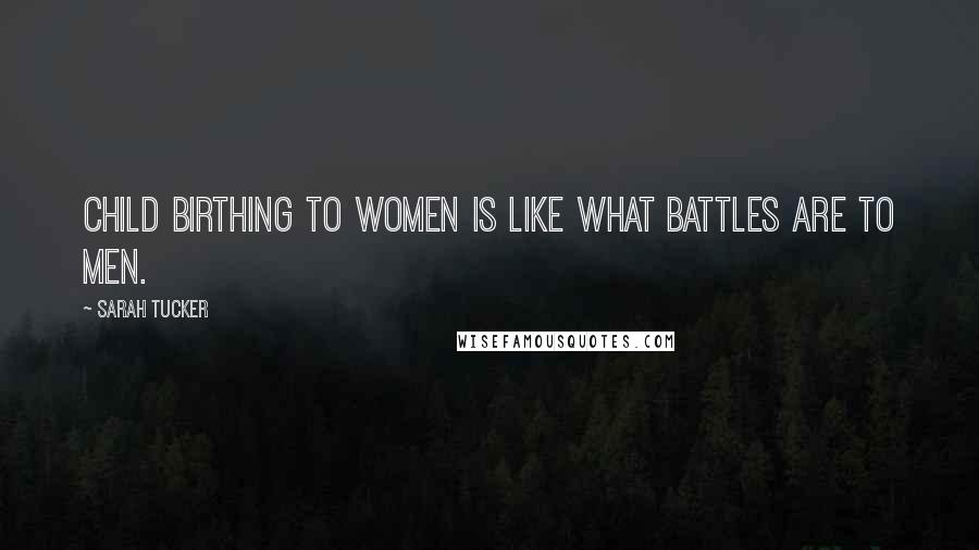 Sarah Tucker Quotes: child birthing to women is like what battles are to men.