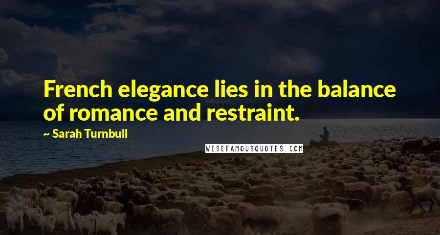 Sarah Turnbull Quotes: French elegance lies in the balance of romance and restraint.