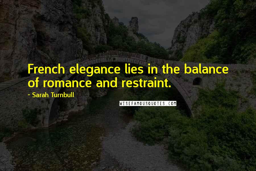 Sarah Turnbull Quotes: French elegance lies in the balance of romance and restraint.