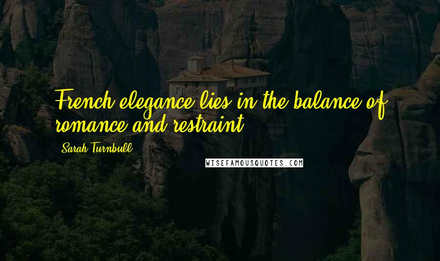 Sarah Turnbull Quotes: French elegance lies in the balance of romance and restraint.