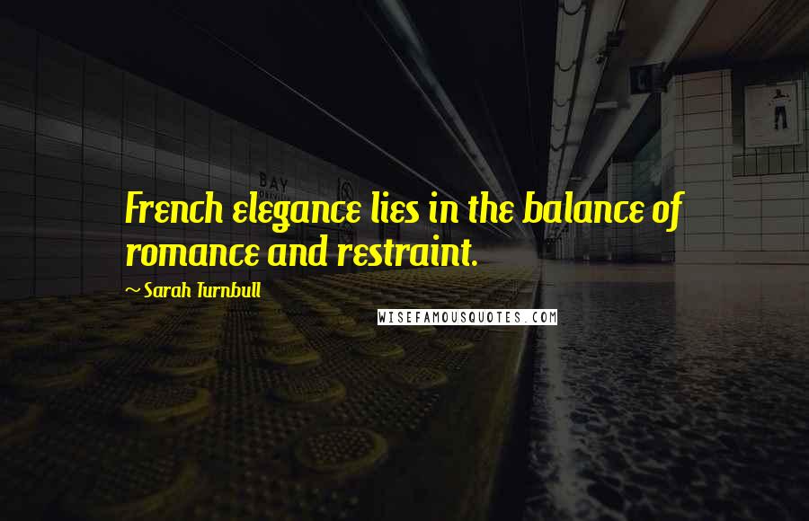 Sarah Turnbull Quotes: French elegance lies in the balance of romance and restraint.