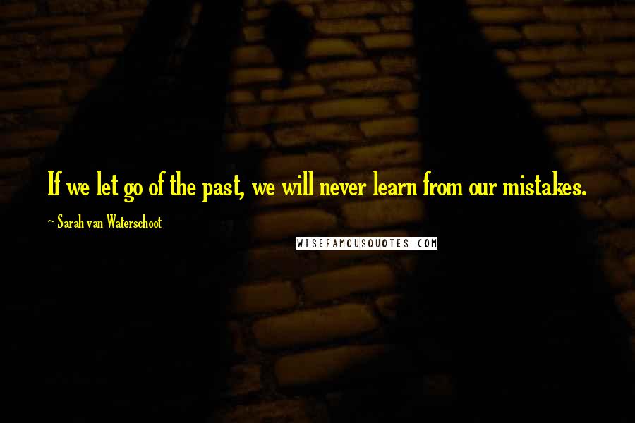 Sarah Van Waterschoot Quotes: If we let go of the past, we will never learn from our mistakes.
