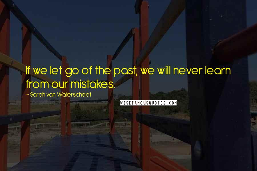 Sarah Van Waterschoot Quotes: If we let go of the past, we will never learn from our mistakes.