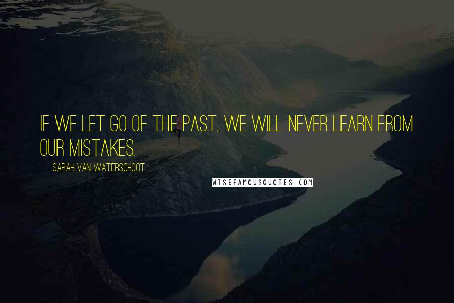 Sarah Van Waterschoot Quotes: If we let go of the past, we will never learn from our mistakes.