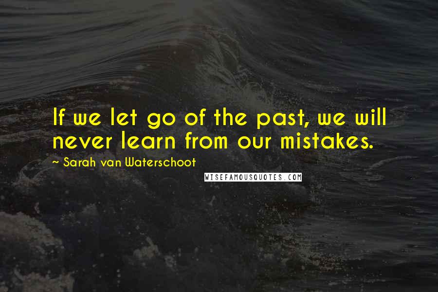 Sarah Van Waterschoot Quotes: If we let go of the past, we will never learn from our mistakes.