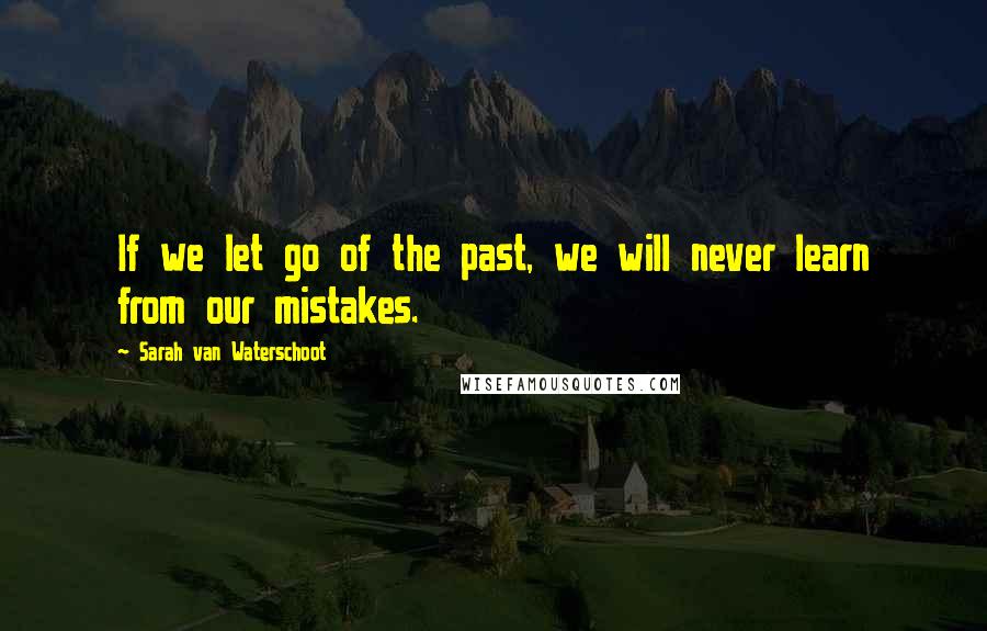 Sarah Van Waterschoot Quotes: If we let go of the past, we will never learn from our mistakes.