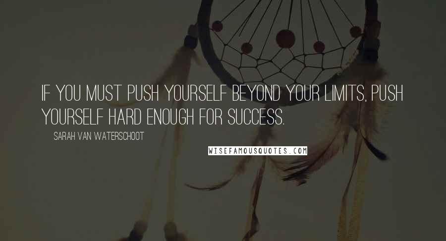 Sarah Van Waterschoot Quotes: If you must push yourself beyond your limits, push yourself hard enough for success.