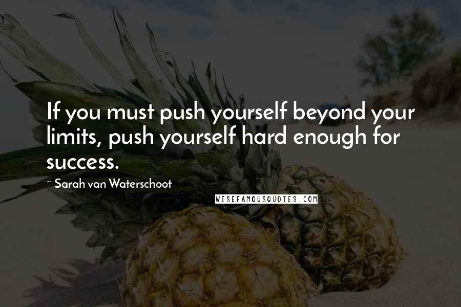 Sarah Van Waterschoot Quotes: If you must push yourself beyond your limits, push yourself hard enough for success.