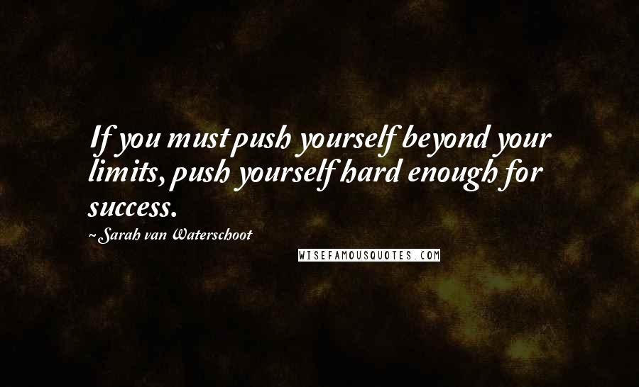 Sarah Van Waterschoot Quotes: If you must push yourself beyond your limits, push yourself hard enough for success.