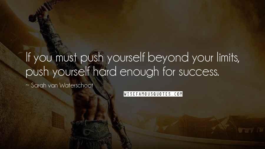 Sarah Van Waterschoot Quotes: If you must push yourself beyond your limits, push yourself hard enough for success.