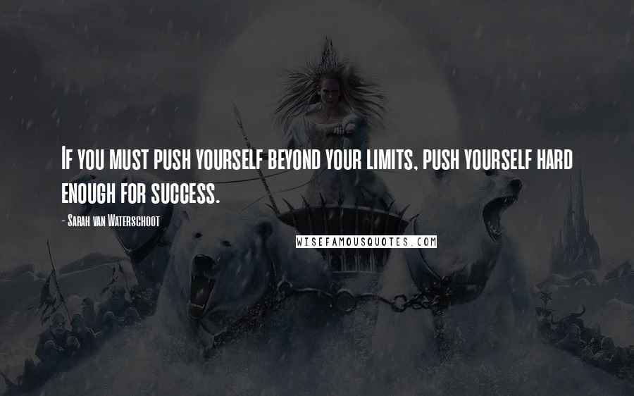 Sarah Van Waterschoot Quotes: If you must push yourself beyond your limits, push yourself hard enough for success.