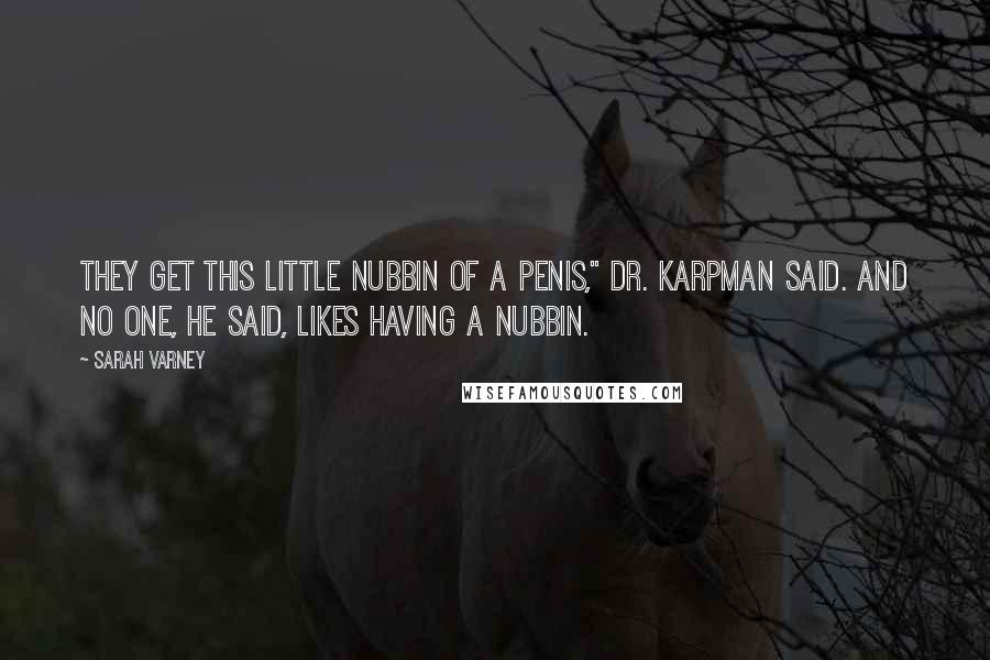 Sarah Varney Quotes: They get this little nubbin of a penis," Dr. Karpman said. And no one, he said, likes having a nubbin.