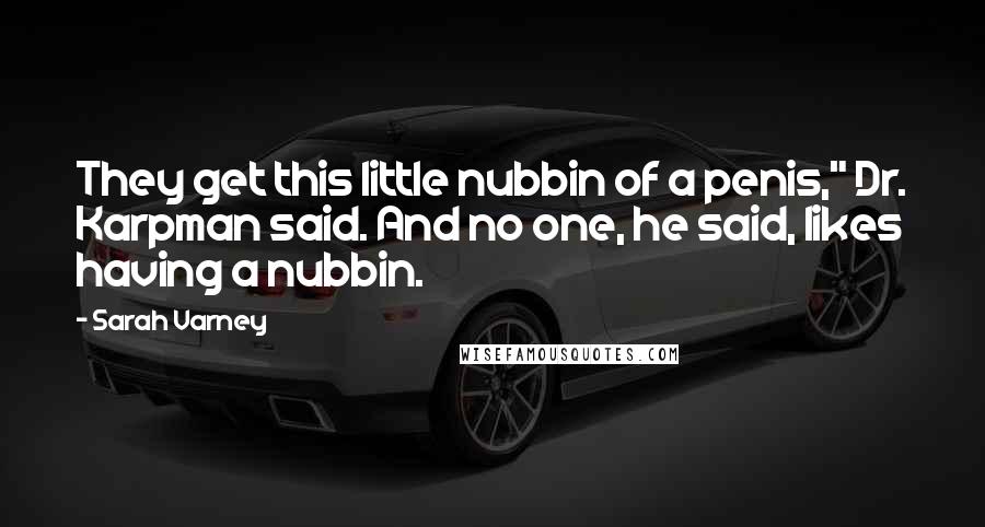 Sarah Varney Quotes: They get this little nubbin of a penis," Dr. Karpman said. And no one, he said, likes having a nubbin.