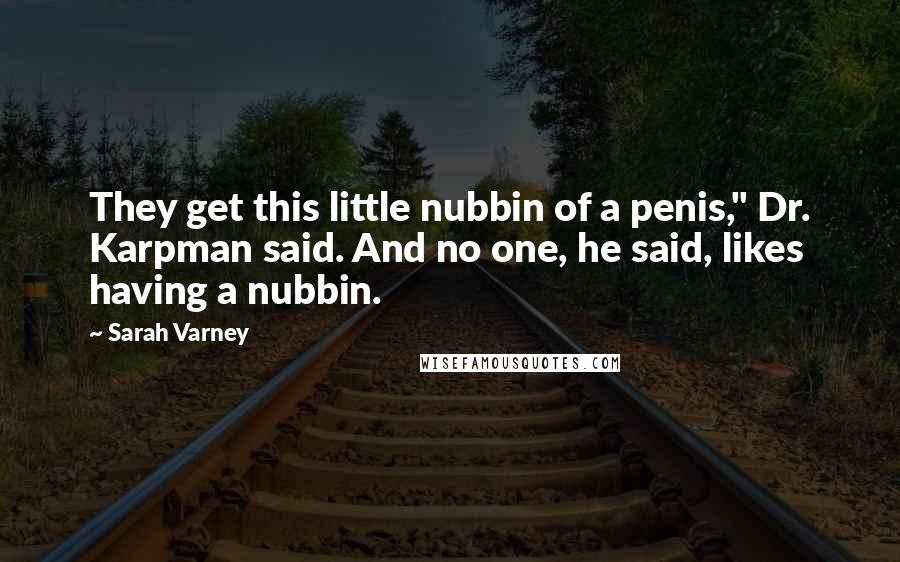 Sarah Varney Quotes: They get this little nubbin of a penis," Dr. Karpman said. And no one, he said, likes having a nubbin.