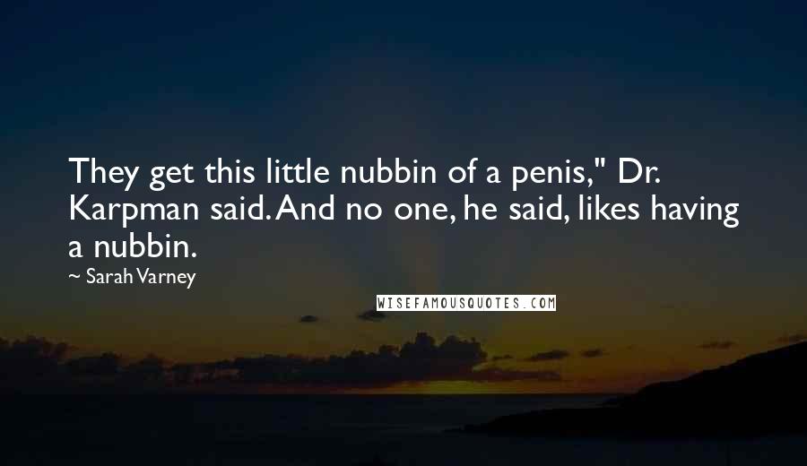 Sarah Varney Quotes: They get this little nubbin of a penis," Dr. Karpman said. And no one, he said, likes having a nubbin.