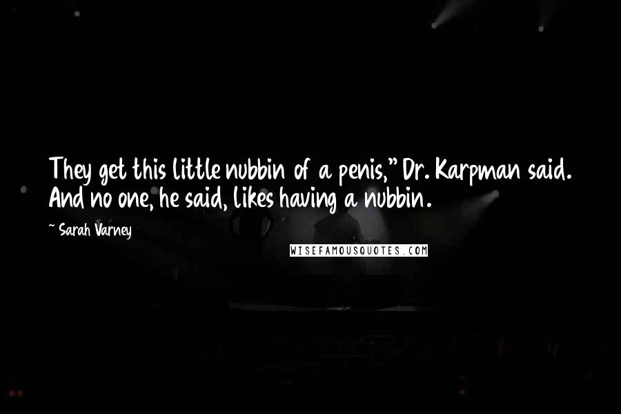 Sarah Varney Quotes: They get this little nubbin of a penis," Dr. Karpman said. And no one, he said, likes having a nubbin.