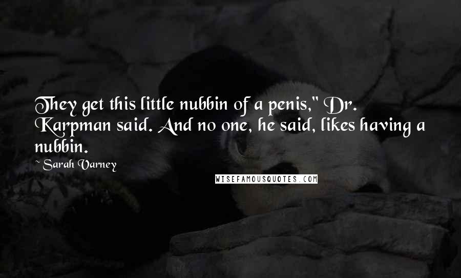 Sarah Varney Quotes: They get this little nubbin of a penis," Dr. Karpman said. And no one, he said, likes having a nubbin.