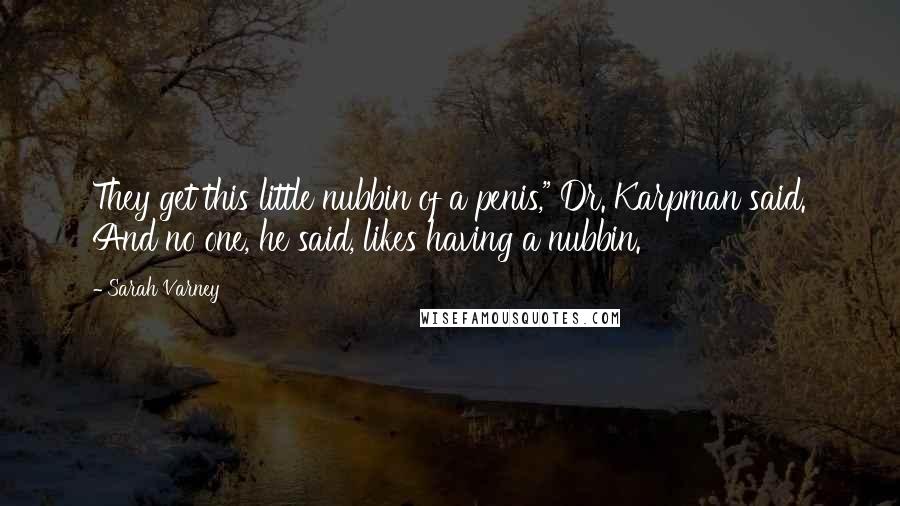 Sarah Varney Quotes: They get this little nubbin of a penis," Dr. Karpman said. And no one, he said, likes having a nubbin.