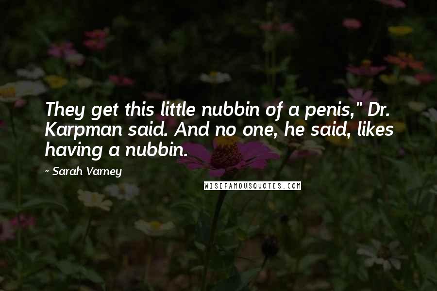 Sarah Varney Quotes: They get this little nubbin of a penis," Dr. Karpman said. And no one, he said, likes having a nubbin.