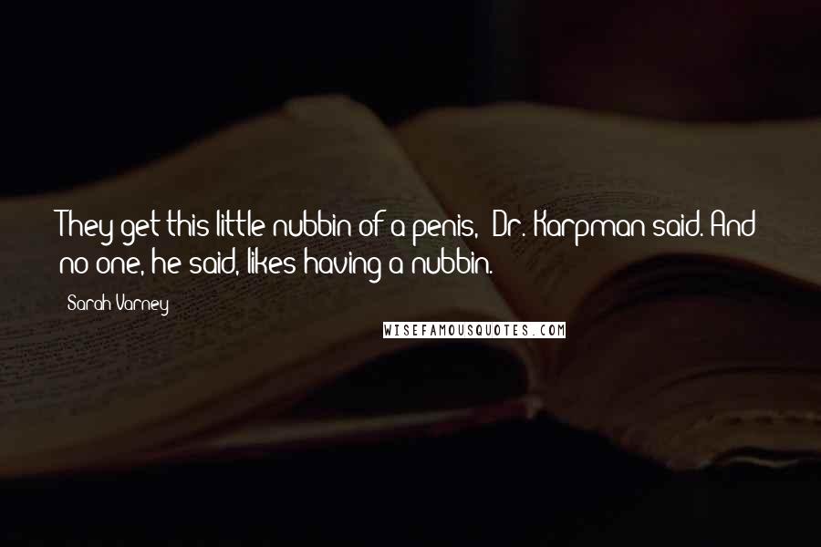 Sarah Varney Quotes: They get this little nubbin of a penis," Dr. Karpman said. And no one, he said, likes having a nubbin.