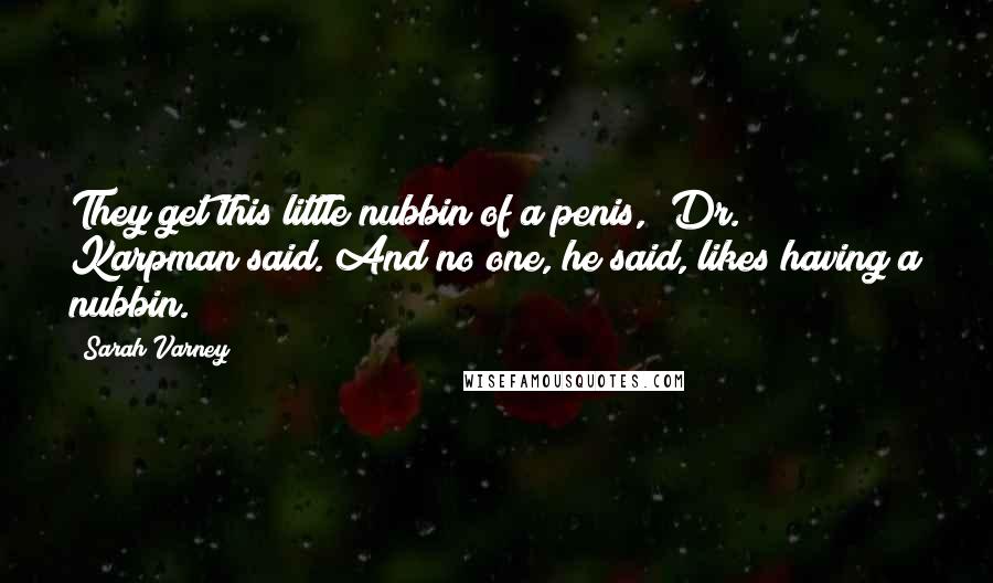 Sarah Varney Quotes: They get this little nubbin of a penis," Dr. Karpman said. And no one, he said, likes having a nubbin.