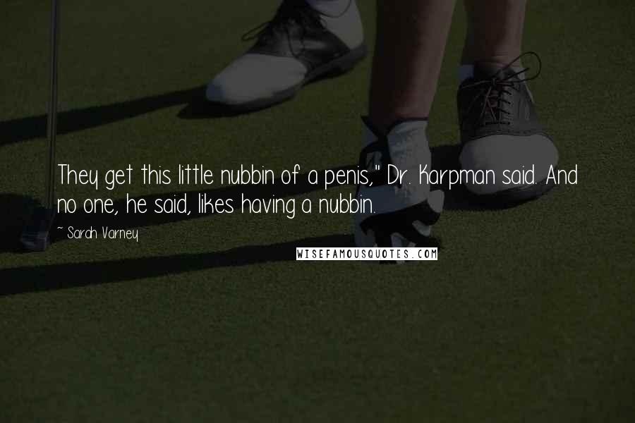 Sarah Varney Quotes: They get this little nubbin of a penis," Dr. Karpman said. And no one, he said, likes having a nubbin.