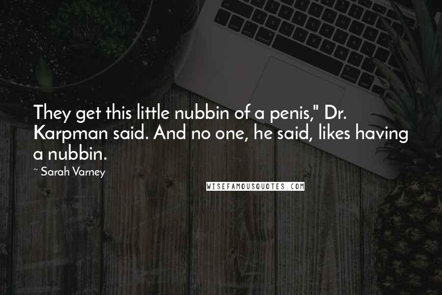 Sarah Varney Quotes: They get this little nubbin of a penis," Dr. Karpman said. And no one, he said, likes having a nubbin.