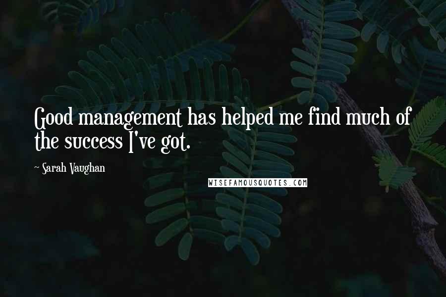 Sarah Vaughan Quotes: Good management has helped me find much of the success I've got.