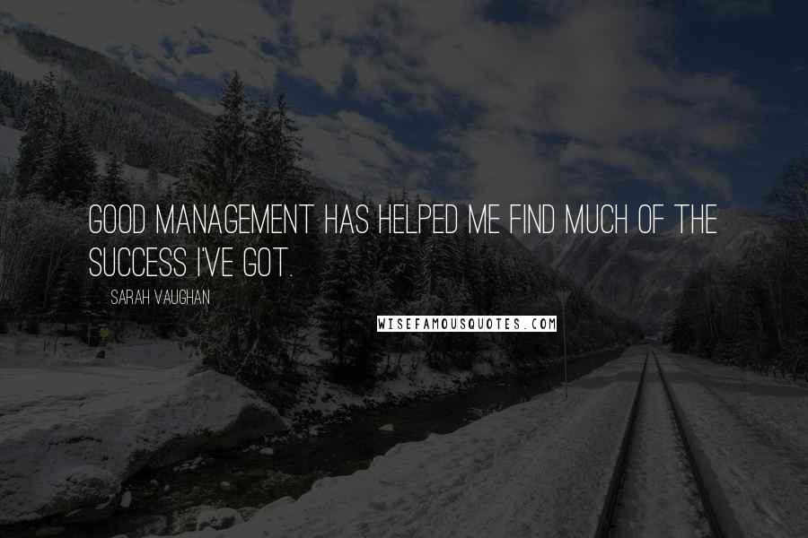 Sarah Vaughan Quotes: Good management has helped me find much of the success I've got.