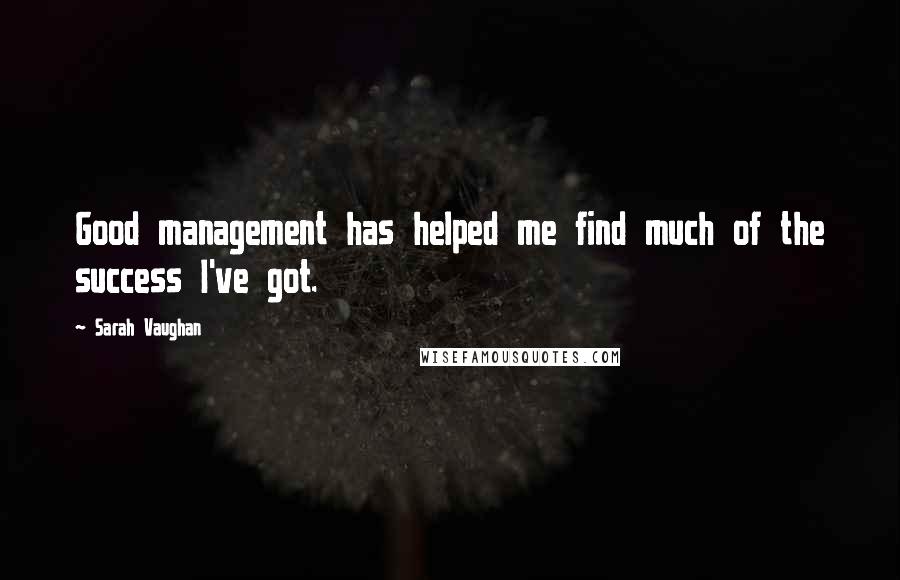 Sarah Vaughan Quotes: Good management has helped me find much of the success I've got.