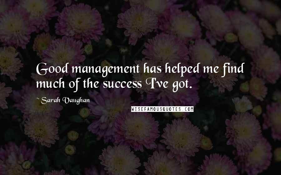 Sarah Vaughan Quotes: Good management has helped me find much of the success I've got.