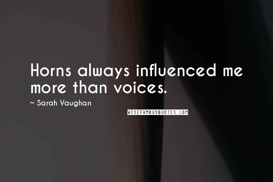 Sarah Vaughan Quotes: Horns always influenced me more than voices.
