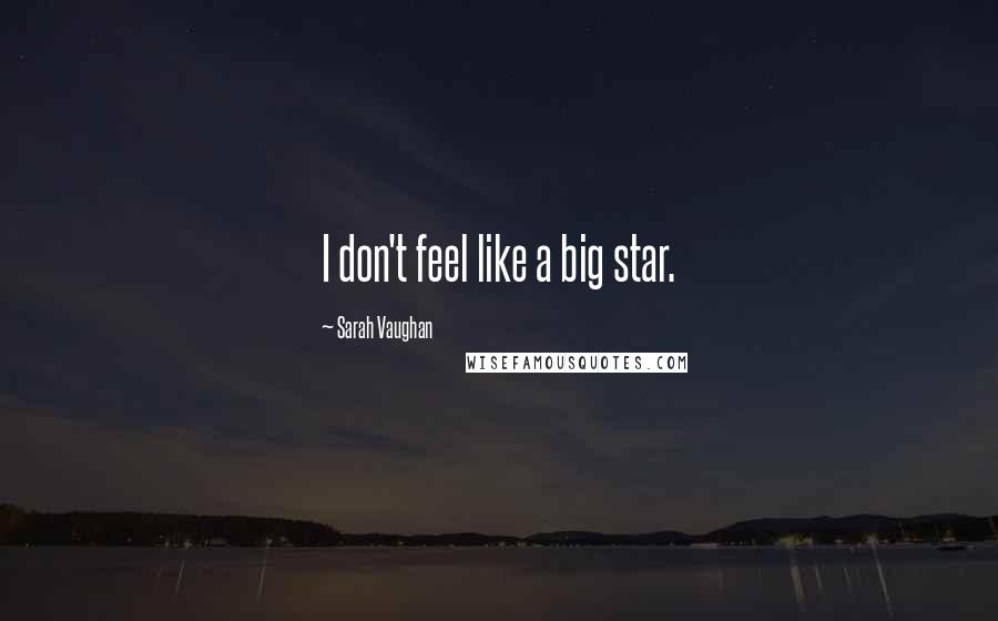 Sarah Vaughan Quotes: I don't feel like a big star.