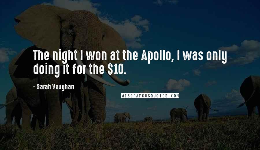 Sarah Vaughan Quotes: The night I won at the Apollo, I was only doing it for the $10.