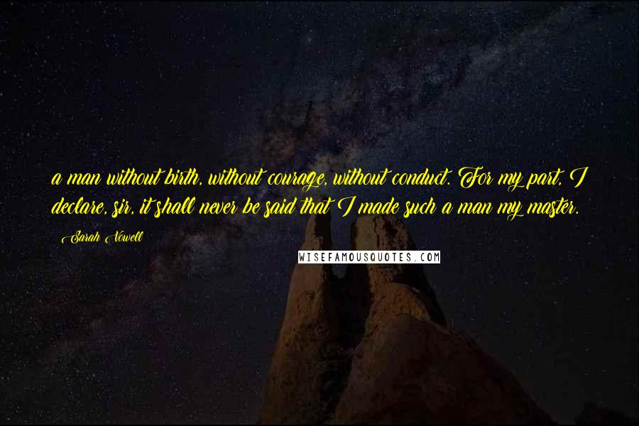 Sarah Vowell Quotes: a man without birth, without courage, without conduct. For my part, I declare, sir, it shall never be said that I made such a man my master.