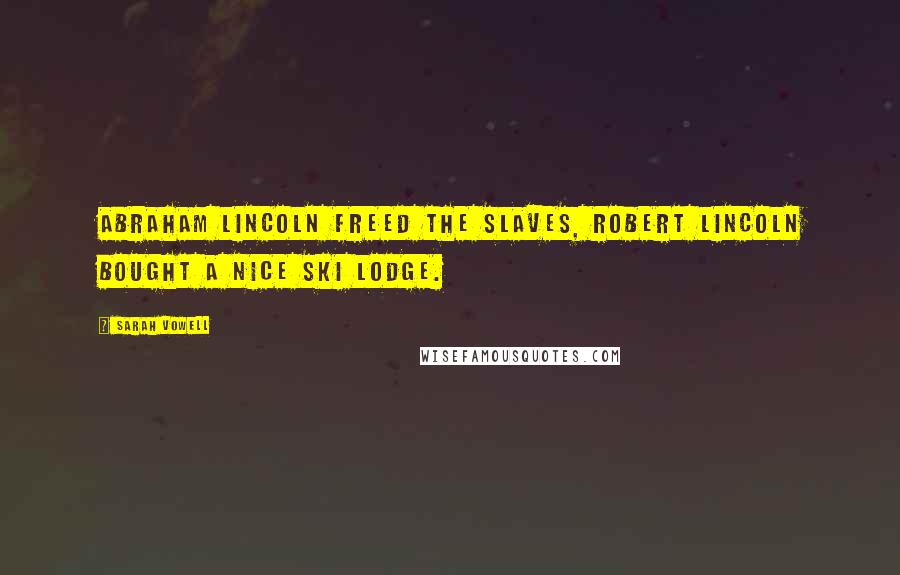 Sarah Vowell Quotes: Abraham Lincoln freed the slaves, Robert Lincoln bought a nice ski lodge.