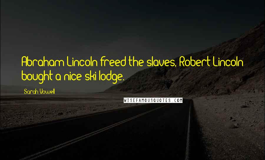 Sarah Vowell Quotes: Abraham Lincoln freed the slaves, Robert Lincoln bought a nice ski lodge.