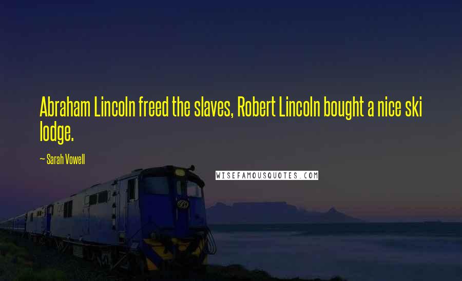 Sarah Vowell Quotes: Abraham Lincoln freed the slaves, Robert Lincoln bought a nice ski lodge.